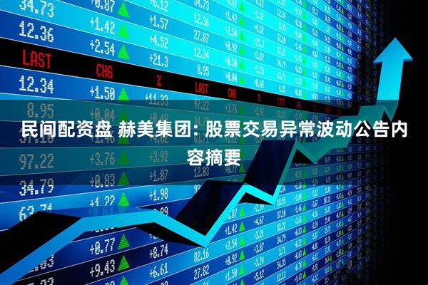 民间配资盘 赫美集团: 股票交易异常波动公告内容摘要
