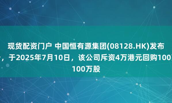 现货配资门户 中国恒有源集团(08128.HK)发布公告，于2025年7月10日，该公司斥资4万港元回购100万股