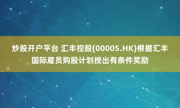炒股开户平台 汇丰控股(00005.HK)根据汇丰国际雇员购股计划授出有条件奖励