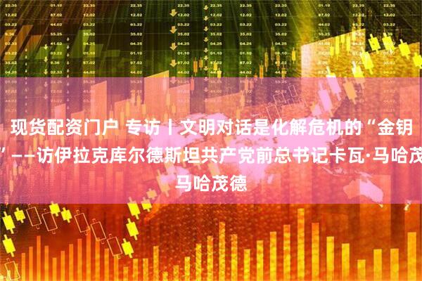 现货配资门户 专访丨文明对话是化解危机的“金钥匙”——访伊拉克库尔德斯坦共产党前总书记卡瓦·马哈茂德