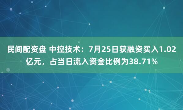 民间配资盘 中控技术：7月25日获融资买入1.02亿元，占当日流入资金比例为38.71%