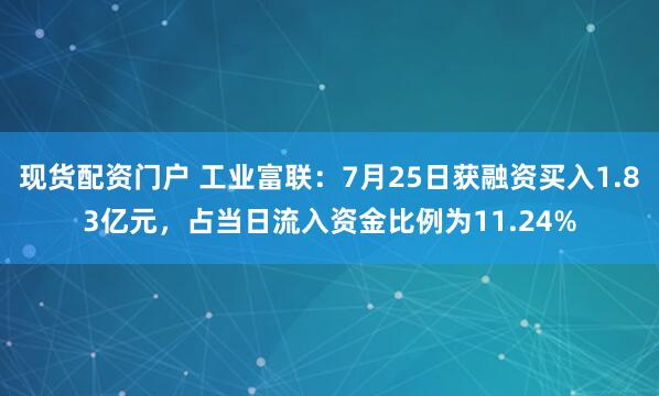 现货配资门户 工业富联：7月25日获融资买入1.83亿元，占当日流入资金比例为11.24%