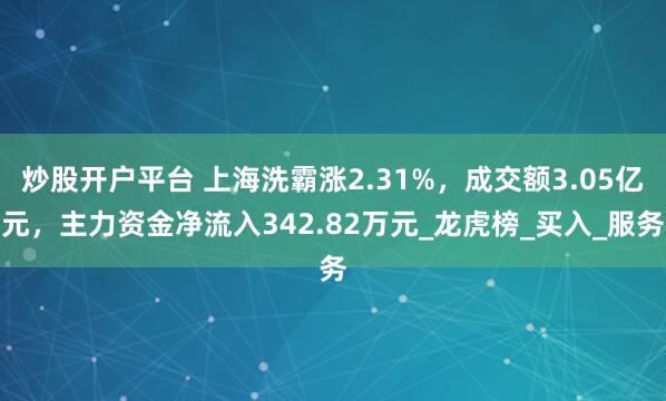炒股开户平台 上海洗霸涨2.31%，成交额3.05亿元，主力资金净流入342.82万元_龙虎榜_买入_服务