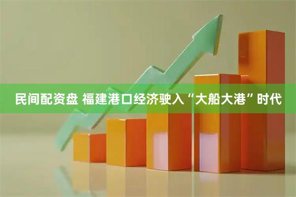 民间配资盘 福建港口经济驶入“大船大港”时代